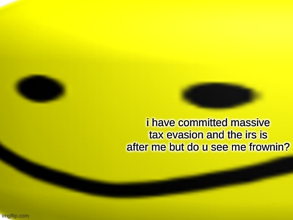 Keep Smiling :) | i have committed massive tax evasion and the irs is after me but do u see me frownin? | image tagged in roblox,oof,smile,stay positive | made w/ Imgflip meme maker