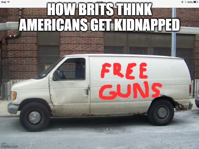 White van | HOW BRITS THINK AMERICANS GET KIDNAPPED | image tagged in white van | made w/ Imgflip meme maker