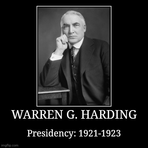 Warren G. Harding | WARREN G. HARDING | Presidency: 1921-1923 | image tagged in demotivationals,president of the united states,warren g harding | made w/ Imgflip demotivational maker