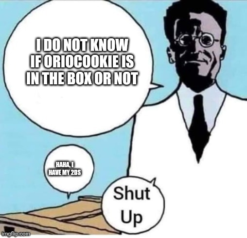 Can't trap me | I DO NOT KNOW IF ORIOCOOKIE IS IN THE BOX OR NOT; HAHA, I HAVE MY 2DS | image tagged in schrodinger box,2ds,nintedo,msmg | made w/ Imgflip meme maker