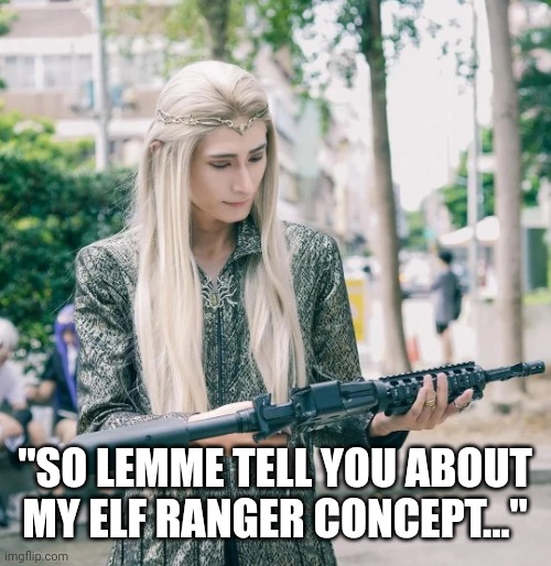 Elf with Machine Gun | "SO LEMME TELL YOU ABOUT MY ELF RANGER CONCEPT..." | image tagged in elf with machine gun | made w/ Imgflip meme maker