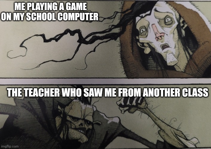 How?! Just how?! I don't even have their class | ME PLAYING A GAME ON MY SCHOOL COMPUTER; THE TEACHER WHO SAW ME FROM ANOTHER CLASS | image tagged in the monster comes,msmg,high school,gaming | made w/ Imgflip meme maker