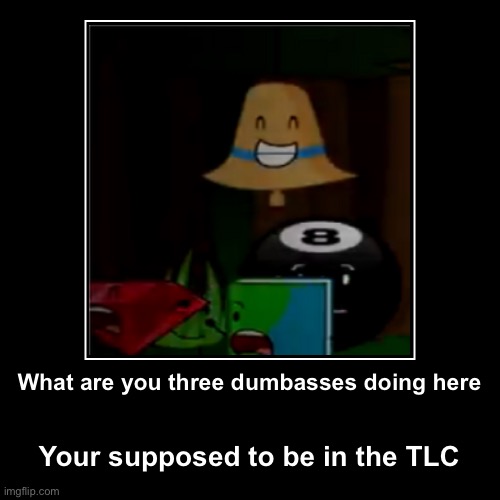 What are you three dumbasses doing here | Your supposed to be in the TLC | image tagged in funny,demotivationals | made w/ Imgflip demotivational maker