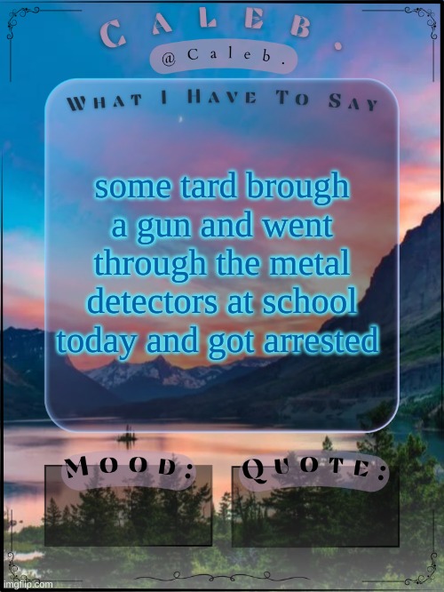 what a baffoon | some tard brough a gun and went through the metal detectors at school today and got arrested | image tagged in caleb announcement template 2024 | made w/ Imgflip meme maker