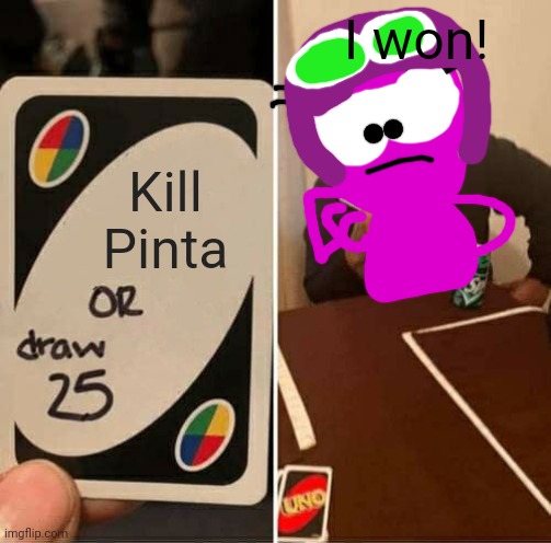 Kill Pinta or draw 25 | I won! Kill Pinta | image tagged in memes,uno draw 25 cards,choopies | made w/ Imgflip meme maker