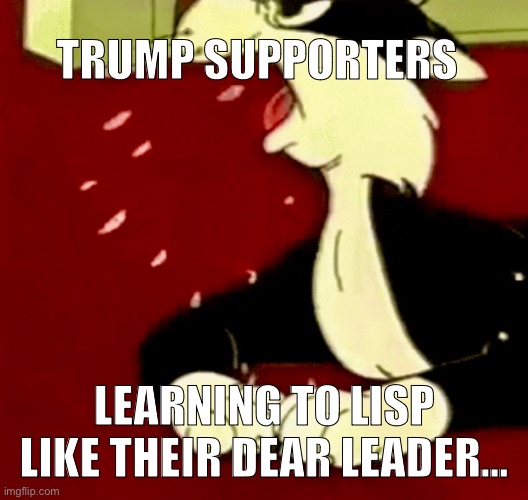 Trump lisp | TRUMP SUPPORTERS; LEARNING TO LISP LIKE THEIR DEAR LEADER… | image tagged in trump,lisp,old,weird,unfit,incompetent | made w/ Imgflip meme maker