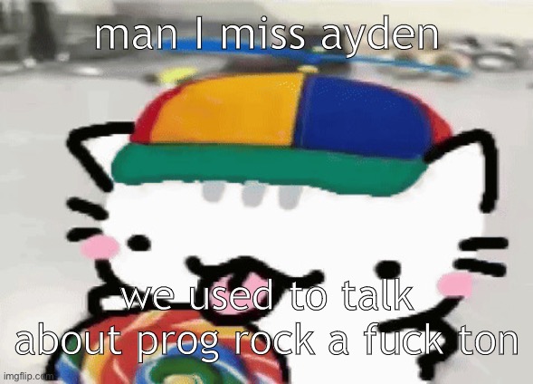 cat licking lollipop | man I miss ayden; we used to talk about prog rock a fuck ton | image tagged in cat licking lollipop | made w/ Imgflip meme maker