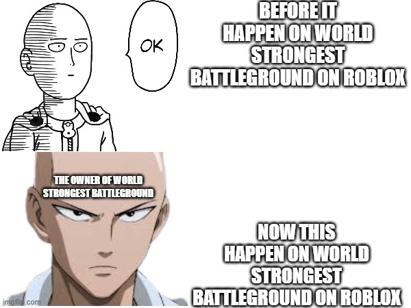 meme about gamers | BEFORE IT HAPPEN ON WORLD STRONGEST BATTLEGROUND ON ROBLOX; NOW THIS HAPPEN ON WORLD STRONGEST BATTLEGROUND ON ROBLOX; THE OWNER OF WORLD STRONGEST BATTLEGROUND | image tagged in one punch man,memes | made w/ Imgflip meme maker