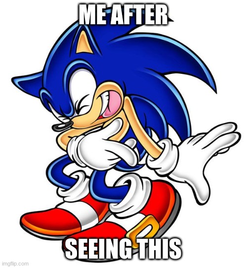 Sonic laugh | ME AFTER; SEEING THIS | image tagged in sonic laugh | made w/ Imgflip meme maker