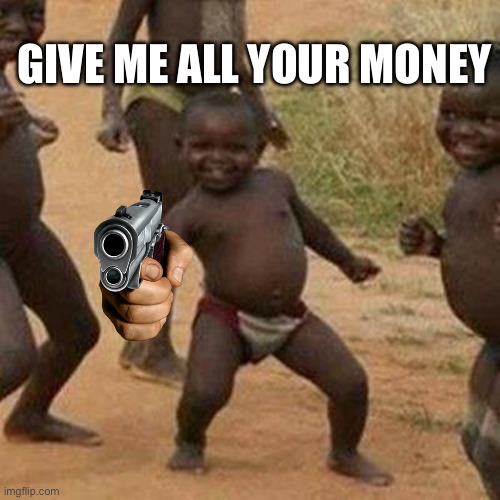 Clever Title | GIVE ME ALL YOUR MONEY | image tagged in memes,third world success kid,funny memes | made w/ Imgflip meme maker