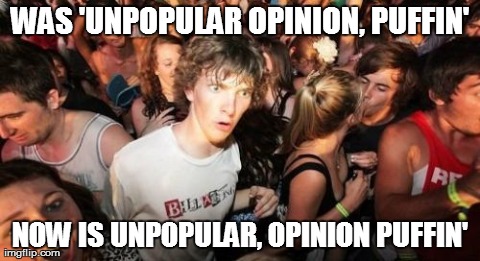 Sudden Clarity Clarence Meme | WAS 'UNPOPULAR OPINION, PUFFIN' NOW IS UNPOPULAR, OPINION PUFFIN' | image tagged in memes,sudden clarity clarence,AdviceAnimals | made w/ Imgflip meme maker