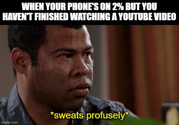 sweating bullets | WHEN YOUR PHONE'S ON 2% BUT YOU HAVEN'T FINISHED WATCHING A YOUTUBE VIDEO; *sweats profusely* | image tagged in sweating bullets | made w/ Imgflip meme maker