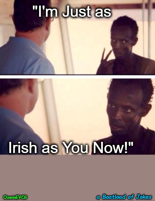 a Boatload of Jokes | "I'm Just as; Irish as You Now!"; a Boatload of Jokes; OzwinEVCG | image tagged in captain phillips - i'm the captain now,insulting,identity,clown world,migration invasion,war on whites | made w/ Imgflip meme maker