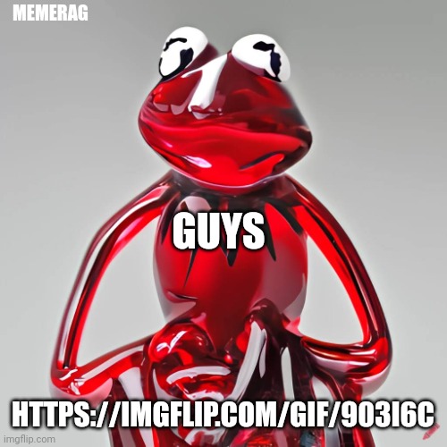 https://imgflip.com/gif/903i6c | MEMERAG; GUYS; HTTPS://IMGFLIP.COM/GIF/903I6C | image tagged in craiyon red glass kermit | made w/ Imgflip meme maker