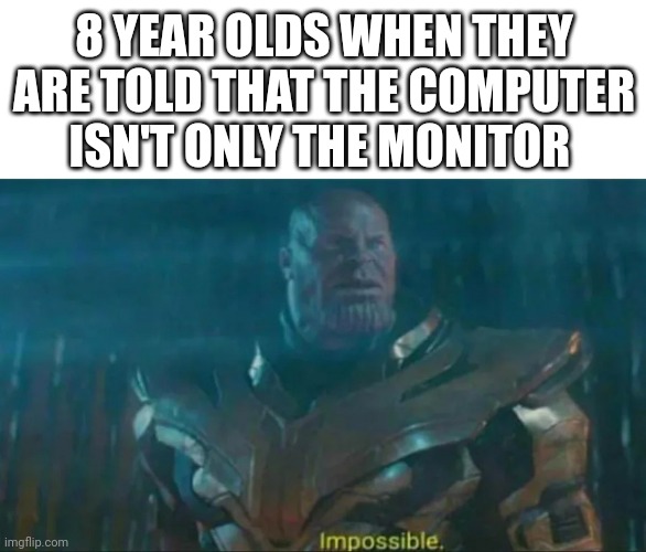 7 year olds be like | 8 YEAR OLDS WHEN THEY ARE TOLD THAT THE COMPUTER ISN'T ONLY THE MONITOR | image tagged in thanos impossible | made w/ Imgflip meme maker