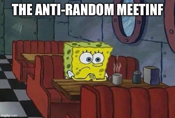 Spongebob Coffee | THE ANTI-RANDOM MEETING | image tagged in spongebob coffee | made w/ Imgflip meme maker