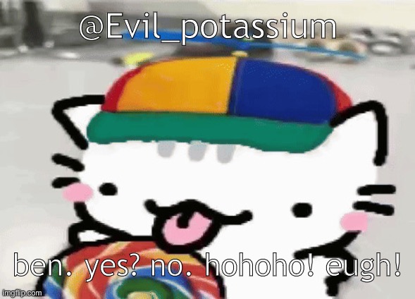 cat licking lollipop | @Evil_potassium; ben. yes? no. hohoho! eugh! | image tagged in cat licking lollipop | made w/ Imgflip meme maker