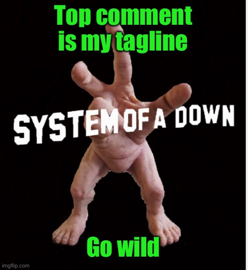 Hand creature | Top comment is my tagline; Go wild | image tagged in hand creature | made w/ Imgflip meme maker