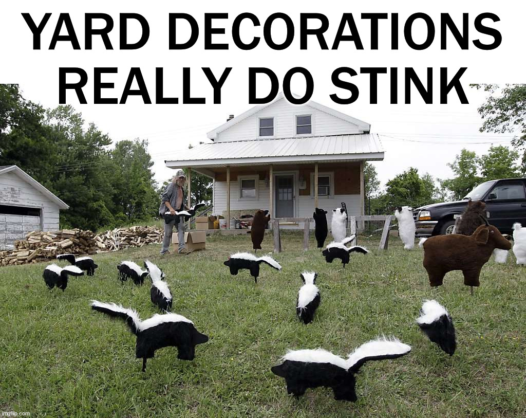 Stinks | YARD DECORATIONS REALLY DO STINK | image tagged in eyeroll | made w/ Imgflip meme maker