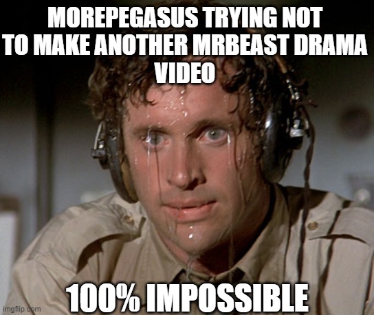 MorePegasus be like | MOREPEGASUS TRYING NOT
TO MAKE ANOTHER MRBEAST DRAMA
VIDEO; 100% IMPOSSIBLE | image tagged in sweating on commute after jiu-jitsu,morepegasus,memes | made w/ Imgflip meme maker