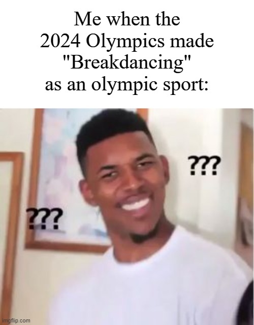 "Breakdancing?" This isn't America's Got Talent! | Me when the 2024 Olympics made "Breakdancing" as an olympic sport: | image tagged in nick young,memes,funny,2024,olympics,why are you like this | made w/ Imgflip meme maker