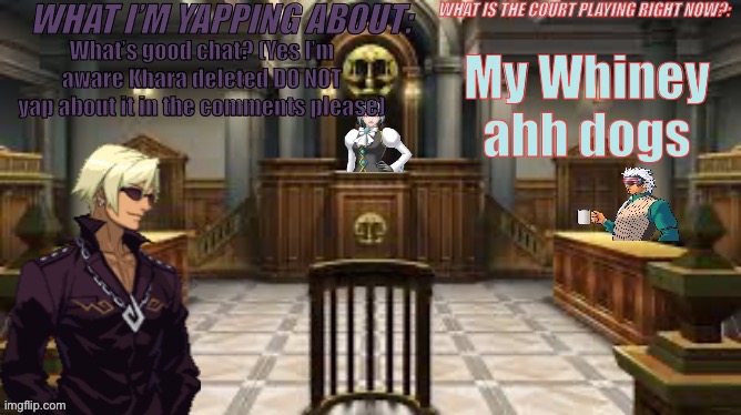 The court of msmg users | My Whiney ahh dogs; What’s good chat? (Yes I’m aware Khara deleted DO NOT yap about it in the comments please) | image tagged in the court of msmg users | made w/ Imgflip meme maker