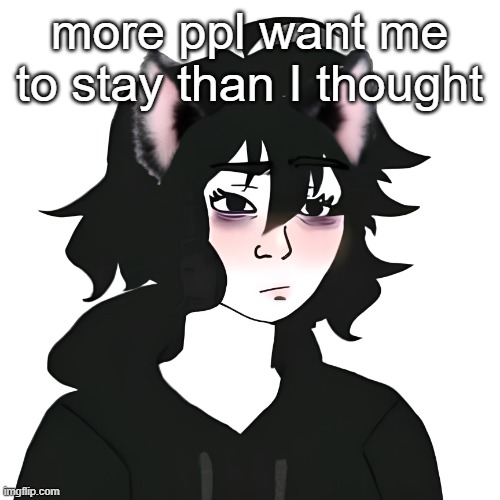 Catgirl wojak | more ppl want me to stay than I thought | image tagged in catgirl wojak | made w/ Imgflip meme maker