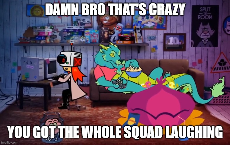 wow!!! hahah!!! so funny!!! :*/ | DAMN BRO THAT'S CRAZY; YOU GOT THE WHOLE SQUAD LAUGHING | image tagged in funsies,custom template | made w/ Imgflip meme maker