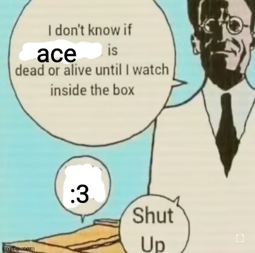 :3 | ace; :3 | image tagged in i don't know if ____ is dead or alive | made w/ Imgflip meme maker