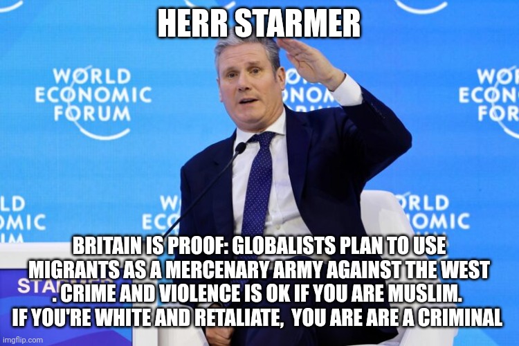 Great Britain hypocrisy | HERR STARMER; BRITAIN IS PROOF: GLOBALISTS PLAN TO USE MIGRANTS AS A MERCENARY ARMY AGAINST THE WEST . CRIME AND VIOLENCE IS OK IF YOU ARE MUSLIM.  IF YOU'RE WHITE AND RETALIATE,  YOU ARE ARE A CRIMINAL | image tagged in riots | made w/ Imgflip meme maker