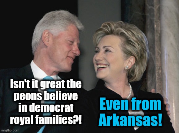 Bill and Hillary Clinton | Isn't it great the
peons believe
in democrat
royal families?! Even from
Arkansas! | image tagged in bill and hillary clinton | made w/ Imgflip meme maker