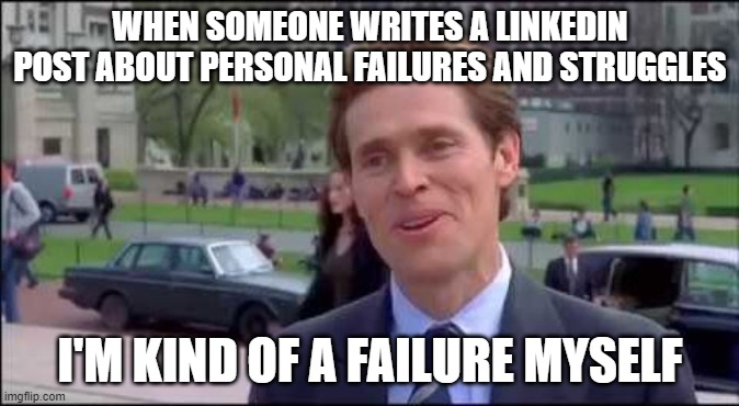 i'm kind of scientist myself | WHEN SOMEONE WRITES A LINKEDIN POST ABOUT PERSONAL FAILURES AND STRUGGLES; I'M KIND OF A FAILURE MYSELF | image tagged in i'm kind of scientist myself | made w/ Imgflip meme maker