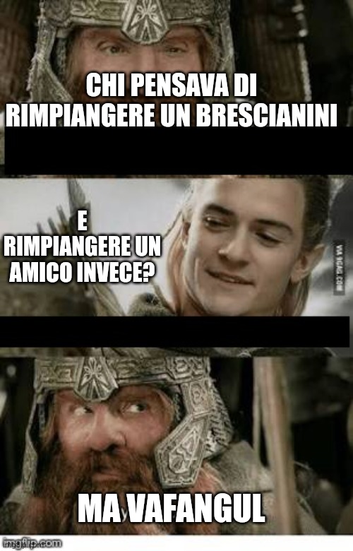 Gimli and Legolas blank | CHI PENSAVA DI RIMPIANGERE UN BRESCIANINI; E RIMPIANGERE UN AMICO INVECE? MA VAFANGUL | image tagged in gimli and legolas blank | made w/ Imgflip meme maker