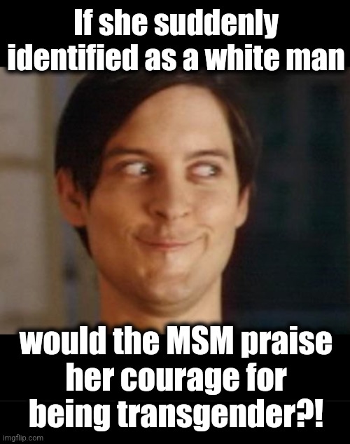 If she suddenly identified as a white man would the MSM praise
her courage for
being transgender?! | image tagged in memes,spiderman peter parker,blank black | made w/ Imgflip meme maker