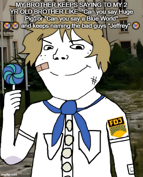 OH SHIT LOOK IT'S SCARF | MY BROTHER KEEPS SAYING TO MY 2 YR OLD BROTHER LIKE :"Can you say Huge Pig" or "Can you say a Blue World" 😭😭 and keeps naming the bad guys "Jeffrey" 😭 | image tagged in east germany | made w/ Imgflip meme maker