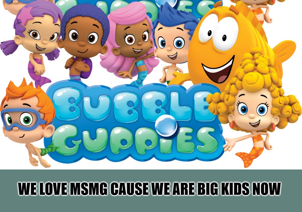 WE LOVE MSMG CAUSE WE ARE BIG KIDS NOW | made w/ Imgflip meme maker