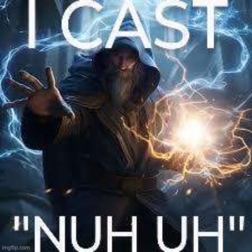 I cast nuh uh | image tagged in i cast nuh uh | made w/ Imgflip meme maker