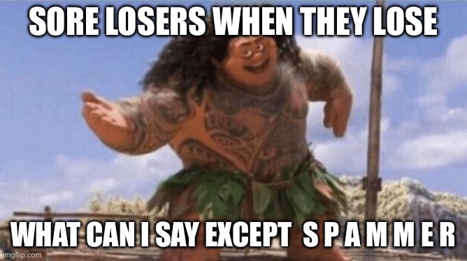 What Can I Say Except X? | SORE LOSERS WHEN THEY LOSE; WHAT CAN I SAY EXCEPT  S P A M M E R | image tagged in what can i say except x | made w/ Imgflip meme maker