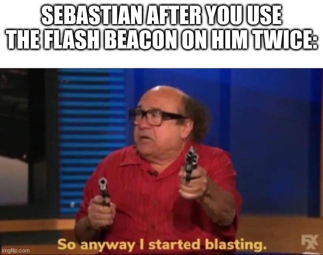 Pressure meme | SEBASTIAN AFTER YOU USE THE FLASH BEACON ON HIM TWICE: | image tagged in so anyway i started blasting,memes,roblox | made w/ Imgflip meme maker