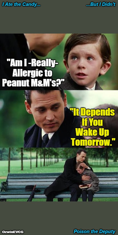 I, A, T, C, B, I, D, P, T, D | ...But I Didn't; I Ate the Candy... "Am I -Really- 

Allergic to 

Peanut M&M's?"; "It Depends 

If You 

Wake Up 

Tomorrow."; Poison the Deputy; OzwinEVCG | image tagged in finding neverland,dark,silly,parody,wait and see,finding candyland | made w/ Imgflip meme maker