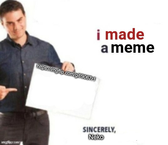 I made a meme | https://imgflip.com/gif/9067r1; Neko | image tagged in i made a meme | made w/ Imgflip meme maker