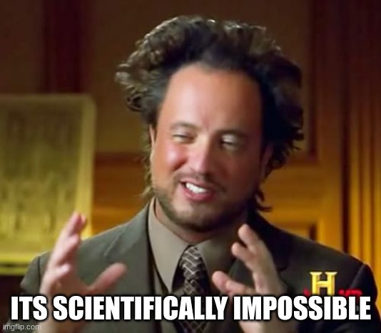 Ancient Aliens Meme | ITS SCIENTIFICALLY IMPOSSIBLE | image tagged in memes,ancient aliens | made w/ Imgflip meme maker