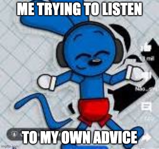 riggy with headphones | ME TRYING TO LISTEN; TO MY OWN ADVICE | image tagged in riggy with headphones | made w/ Imgflip meme maker