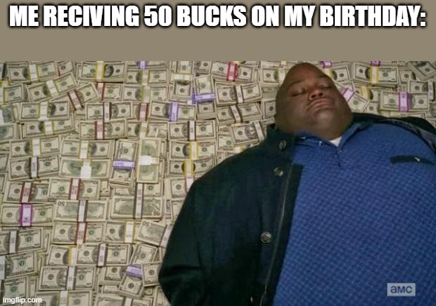 Meme | ME RECIVING 50 BUCKS ON MY BIRTHDAY: | image tagged in huell money | made w/ Imgflip meme maker