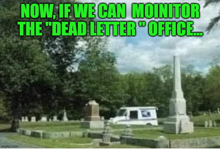 Dead letter office | NOW, IF WE CAN  MOINITOR THE "DEAD LETTER " OFFICE... | made w/ Imgflip meme maker