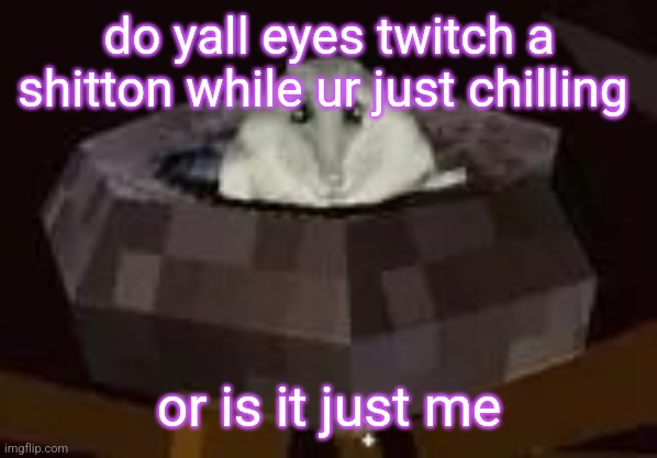 flor | do yall eyes twitch a shitton while ur just chilling; or is it just me | image tagged in flor | made w/ Imgflip meme maker