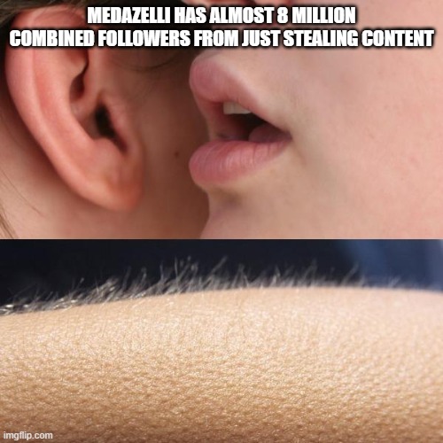 free epic Cendol | MEDAZELLI HAS ALMOST 8 MILLION COMBINED FOLLOWERS FROM JUST STEALING CONTENT | image tagged in whisper and goosebumps | made w/ Imgflip meme maker