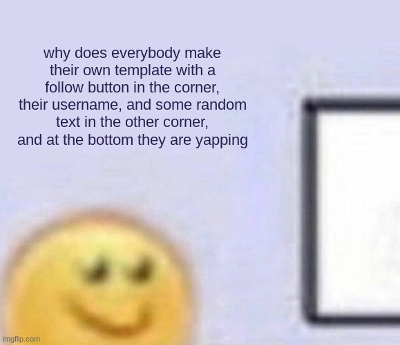 Emoji smiling at computer | why does everybody make their own template with a follow button in the corner, their username, and some random text in the other corner, and at the bottom they are yapping | image tagged in emoji smiling at computer | made w/ Imgflip meme maker