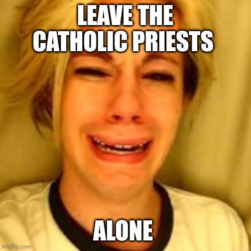 Chris Crocker | LEAVE THE CATHOLIC PRIESTS; ALONE | image tagged in leave alone,catholic church,priest,funny memes,little boy | made w/ Imgflip meme maker