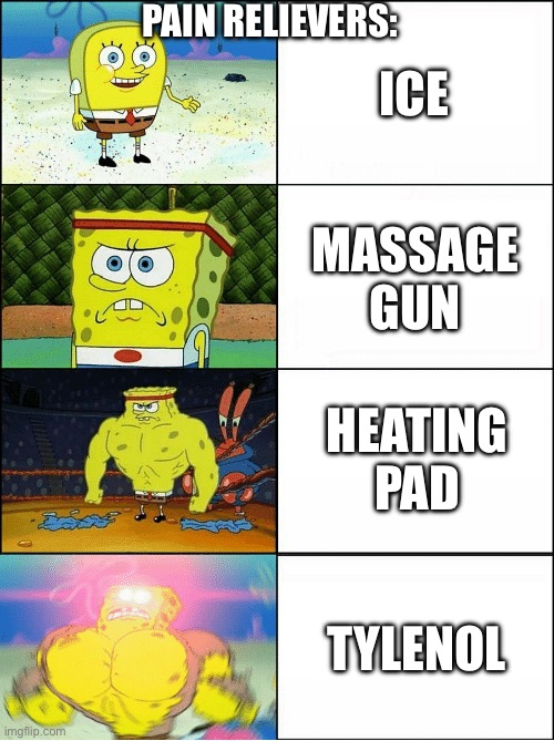 Sponge Finna Commit Muder | PAIN RELIEVERS:; ICE; MASSAGE GUN; HEATING PAD; TYLENOL | image tagged in sponge finna commit muder | made w/ Imgflip meme maker